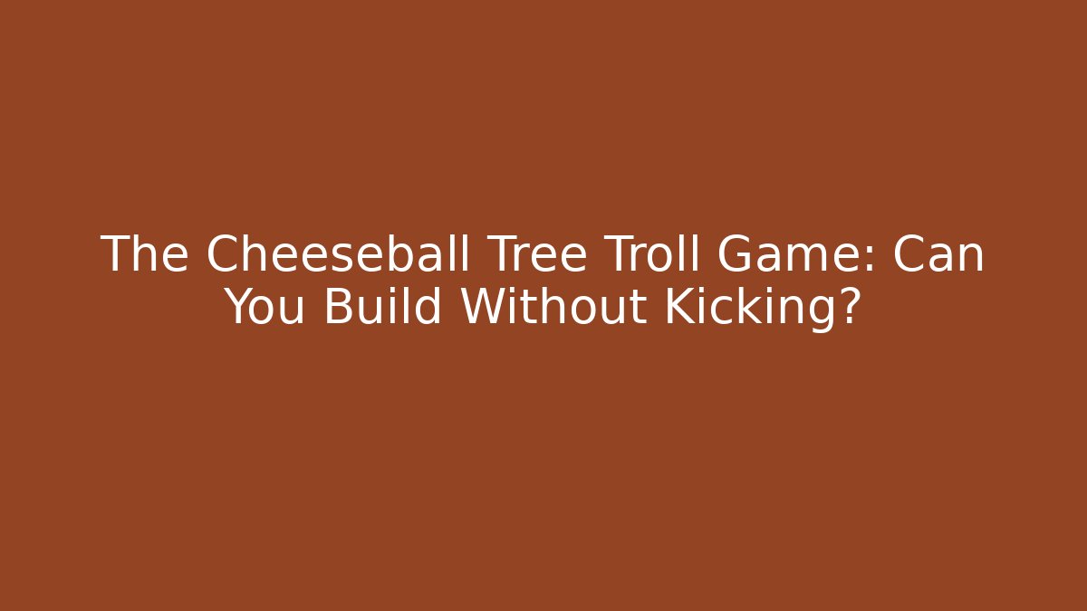 The Cheeseball Tree Troll Game: Can You Build Without Kicking?