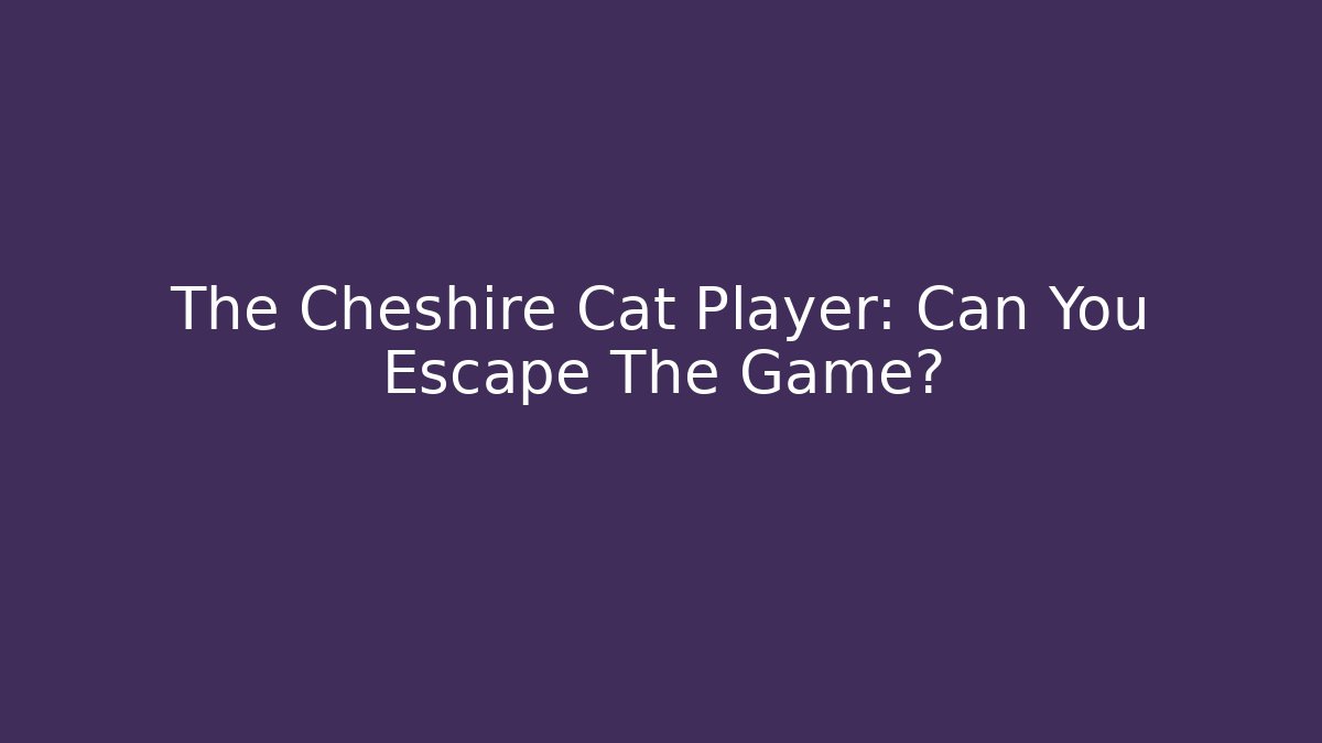The Cheshire Cat Player: Can You Escape The Game?