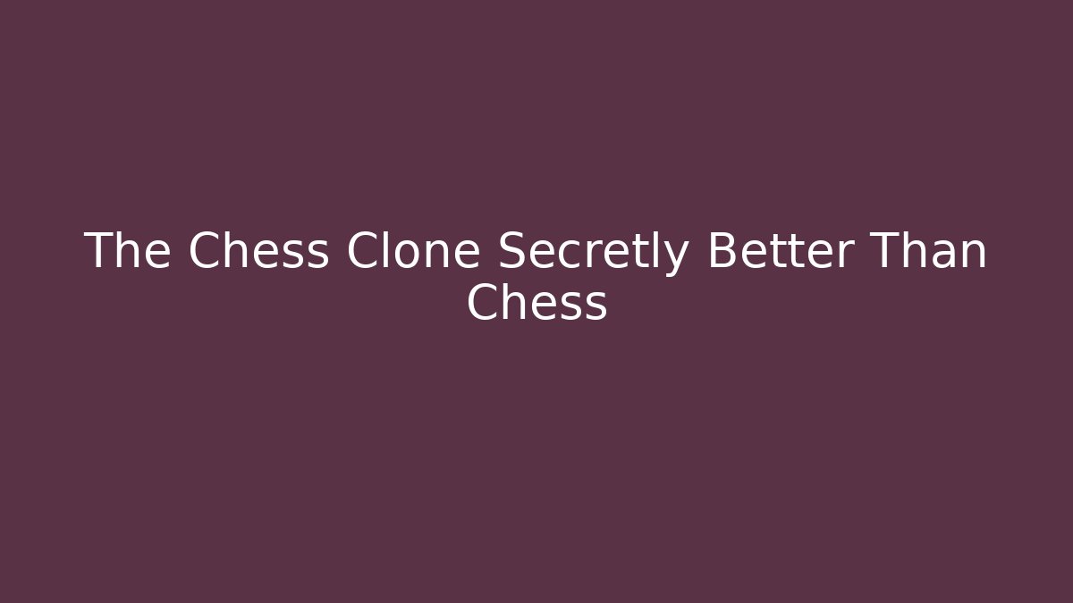The Chess Clone Secretly Better Than Chess