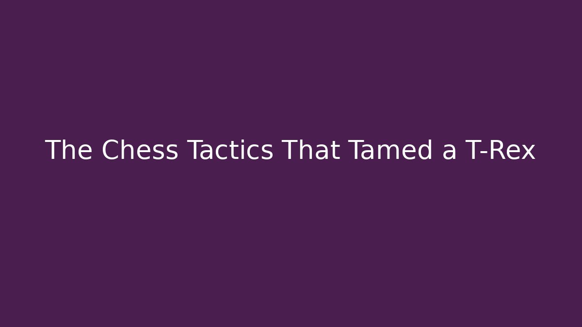 The Chess Tactics That Tamed a T-Rex - Create More Assets