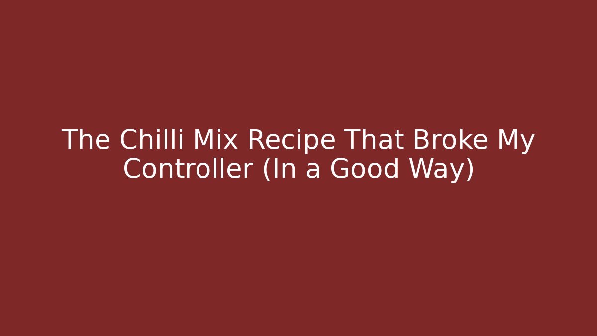 The Chilli Mix Recipe That Broke My Controller (In a Good Way)