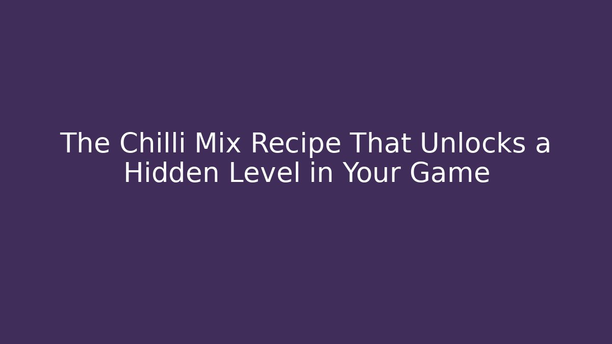 The Chilli Mix Recipe That Unlocks a Hidden Level in Your Game