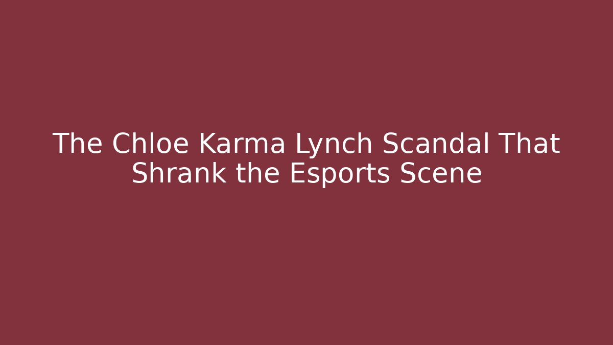 The Chloe Karma Lynch Scandal That Shrank the Esports Scene