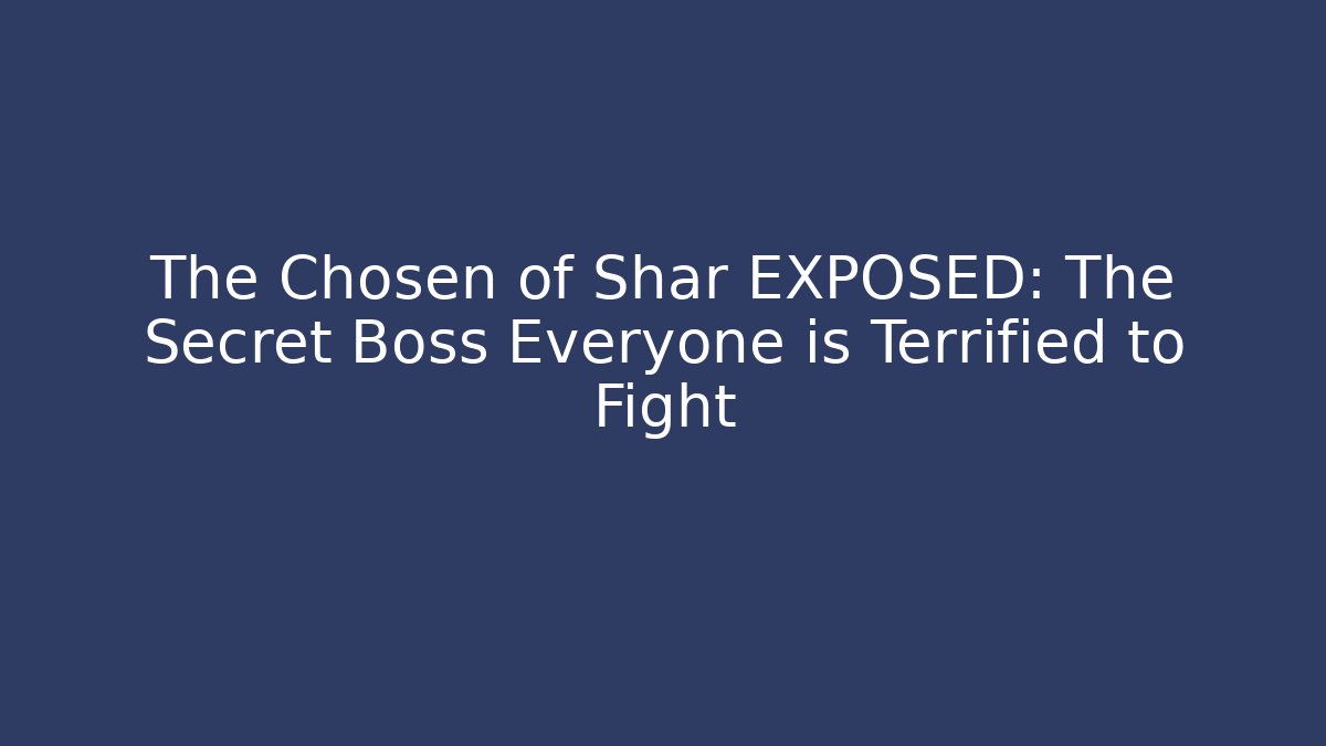 The Chosen of Shar EXPOSED: The Secret Boss Everyone is Terrified to Fight