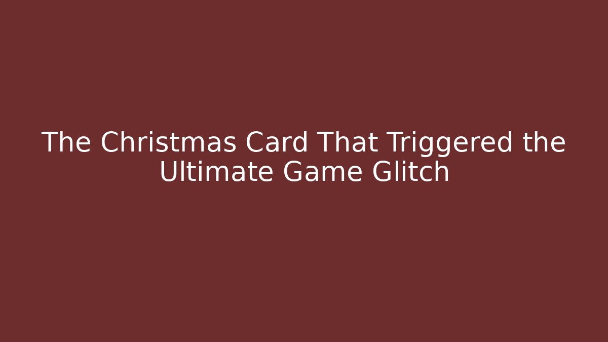 The Christmas Card That Triggered the Ultimate Game Glitch