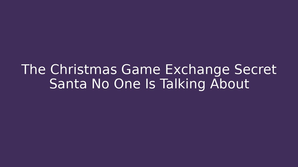 The Christmas Game Exchange Secret Santa No One Is Talking About