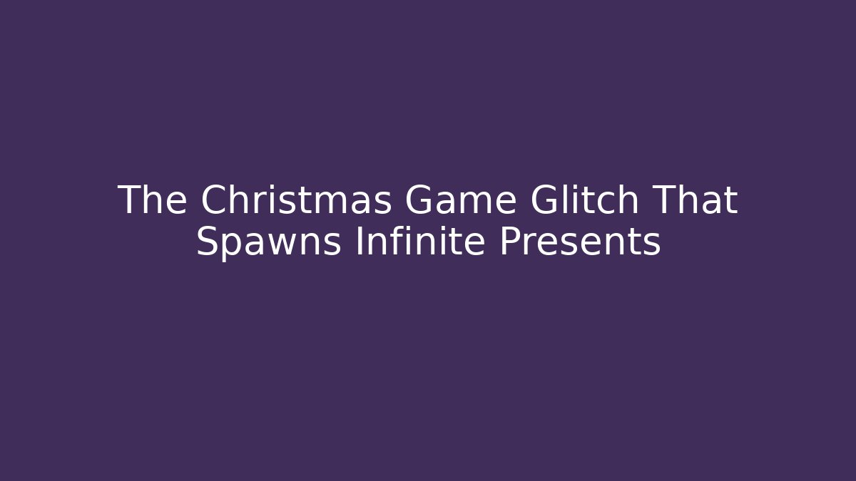 The Christmas Game Glitch That Spawns Infinite Presents