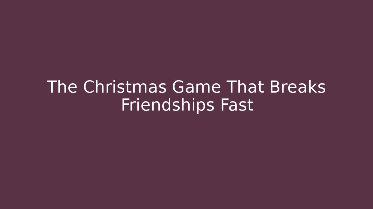 The Christmas Game That Breaks Friendships Fast