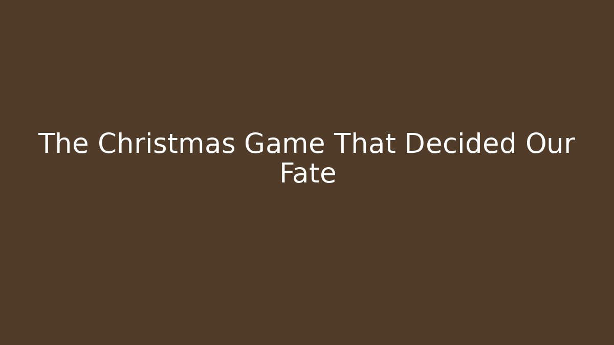The Christmas Game That Decided Our Fate
