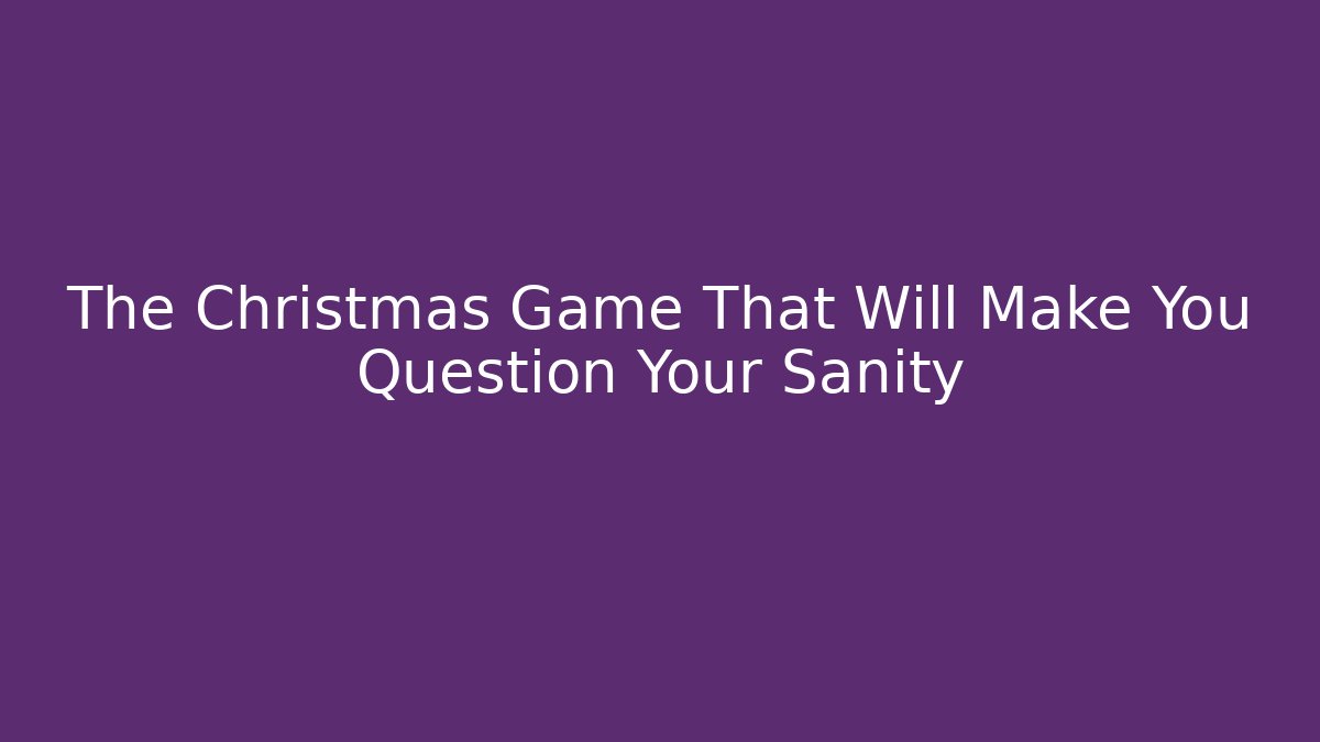The Christmas Game That Will Make You Question Your Sanity
