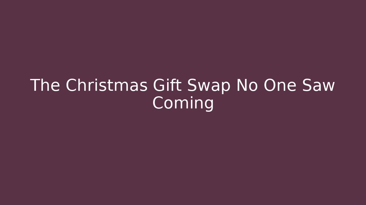 The Christmas Gift Swap No One Saw Coming