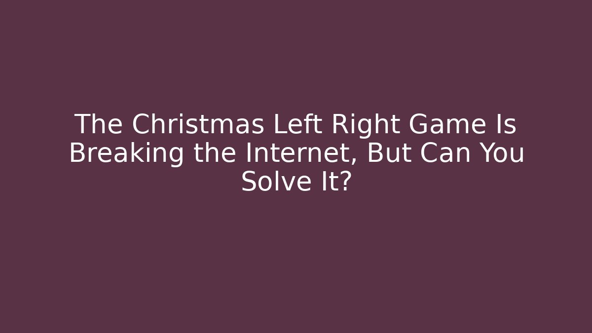 The Christmas Left Right Game Is Breaking the Internet, But Can You Solve It?