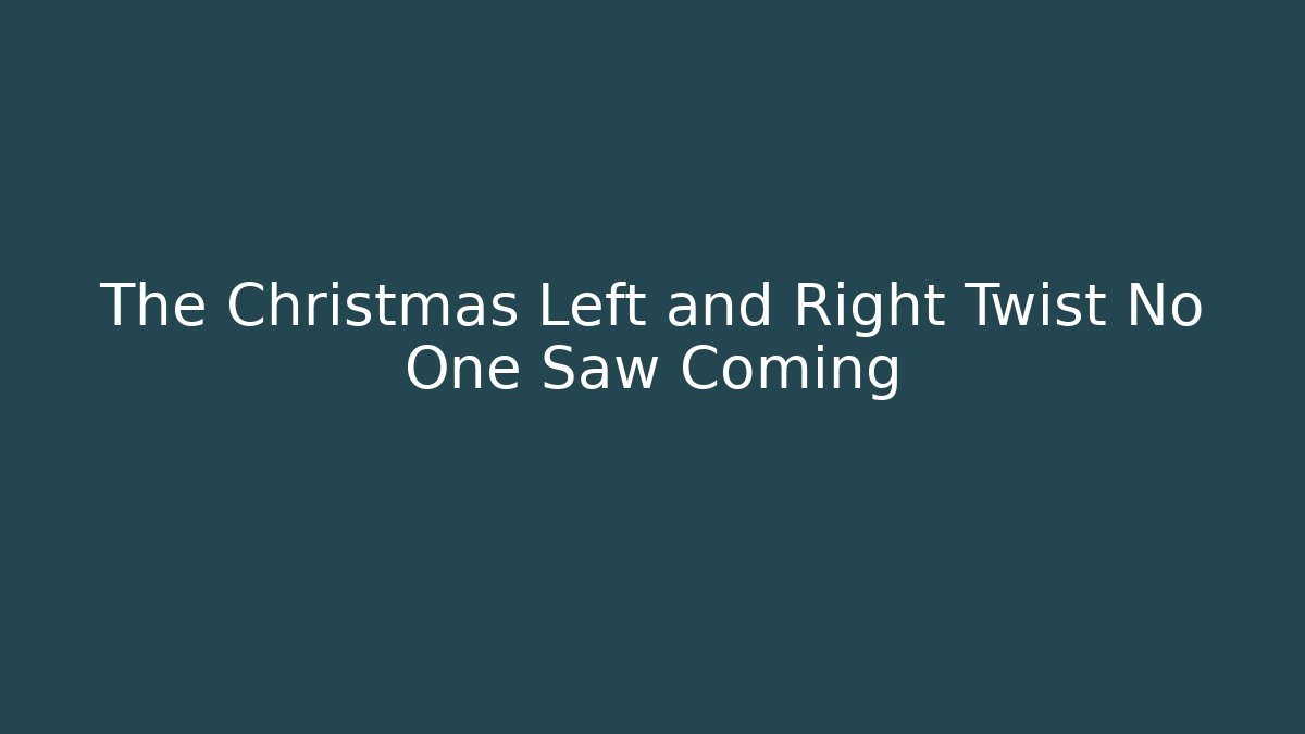 The Christmas Left and Right Twist No One Saw Coming