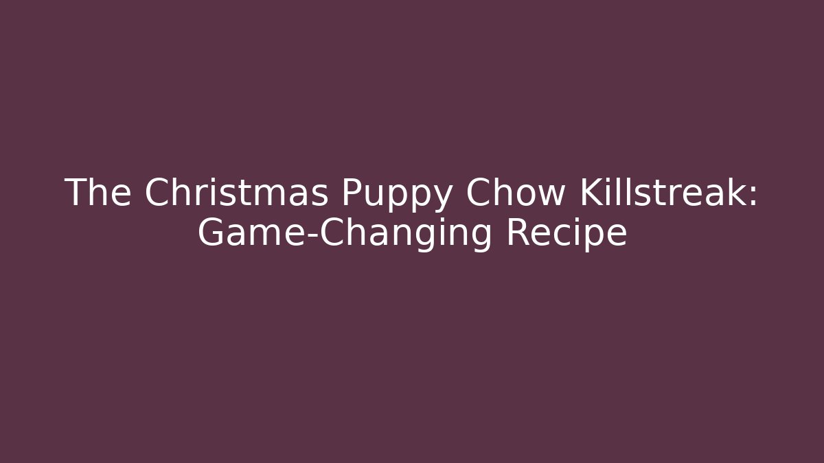 The Christmas Puppy Chow Killstreak: Game-Changing Recipe