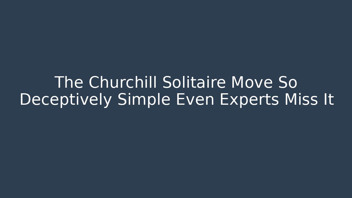 The Churchill Solitaire Move So Deceptively Simple Even Experts Miss It