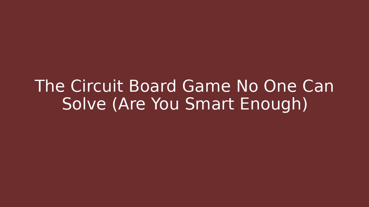 The Circuit Board Game No One Can Solve (Are You Smart Enough)