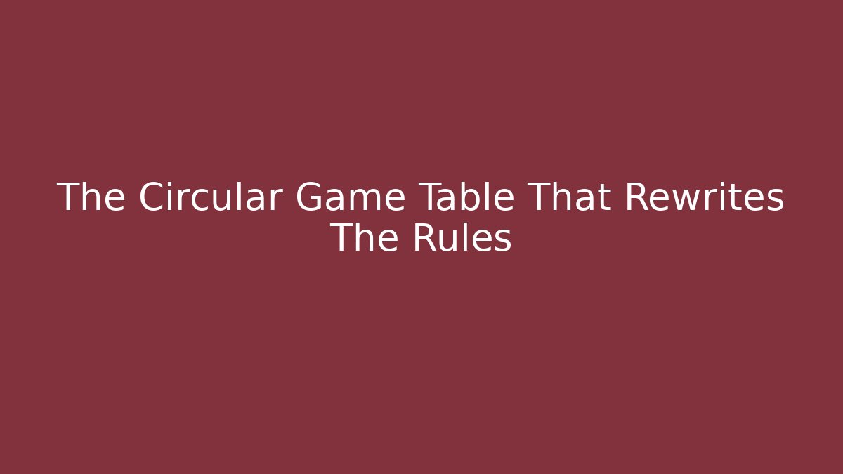 The Circular Game Table That Rewrites The Rules - Create More Assets