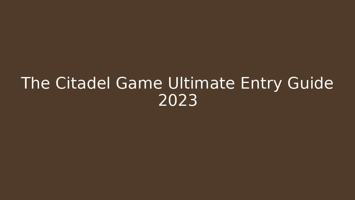 The Citadel Game Ultimate Entry Guide 2023