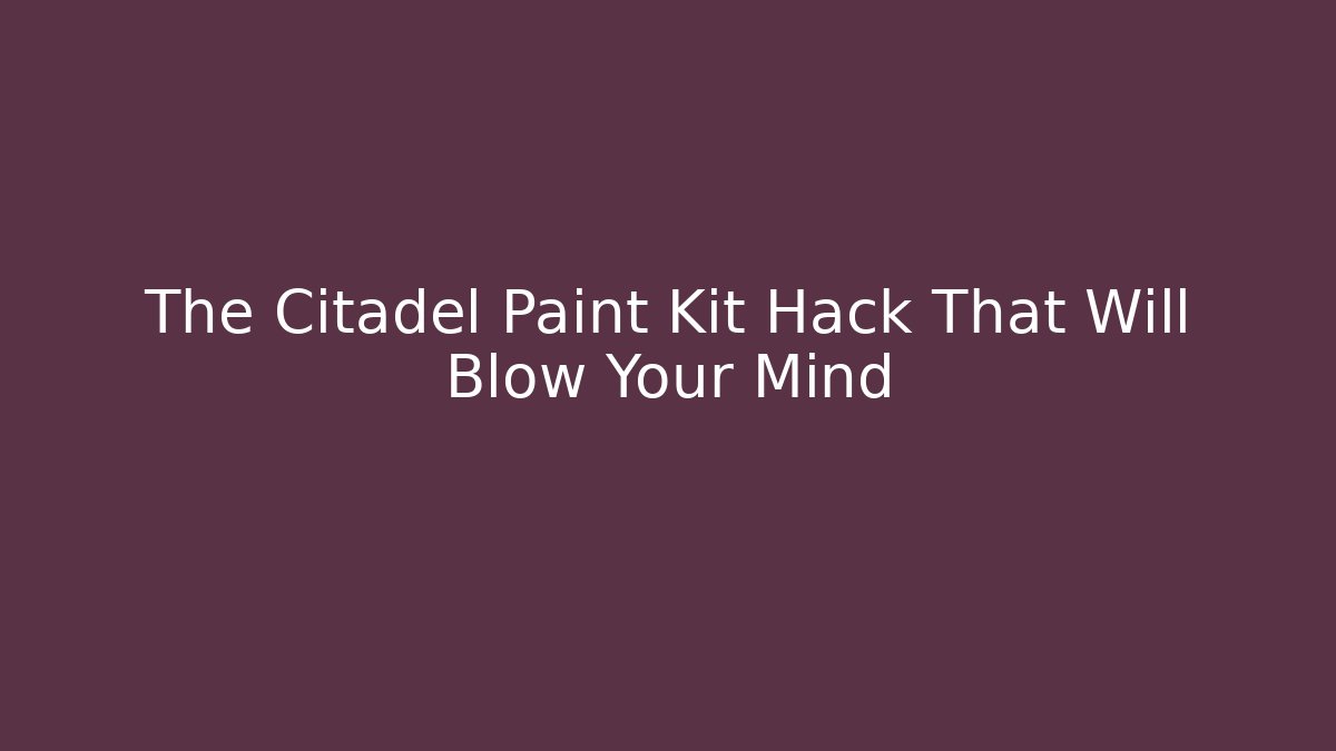 The Citadel Paint Kit Hack That Will Blow Your Mind - Create More Assets