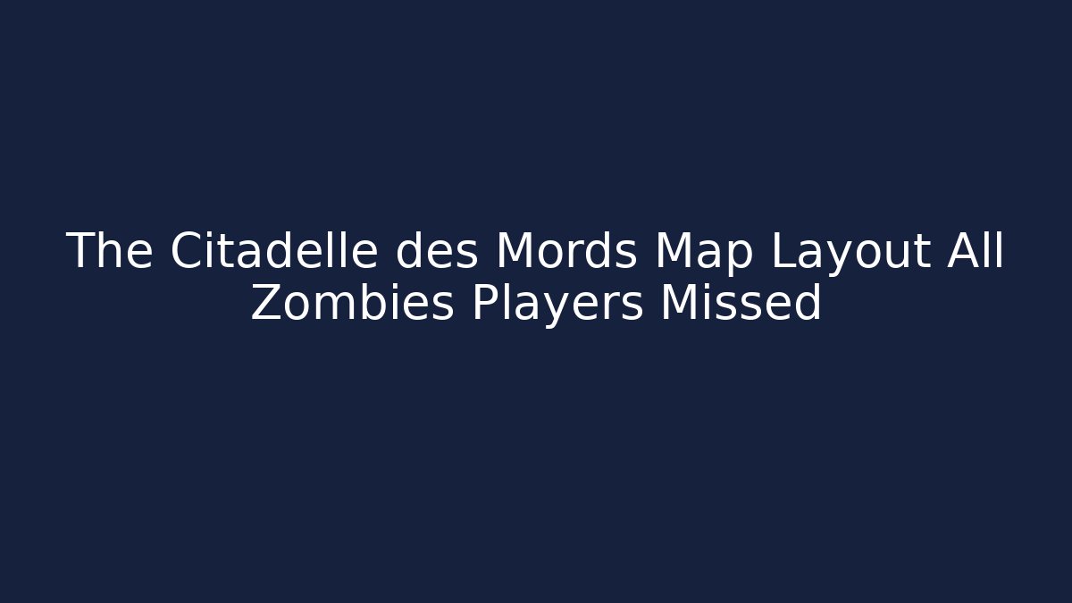 The Citadelle des Mords Map Layout All Zombies Players Missed
