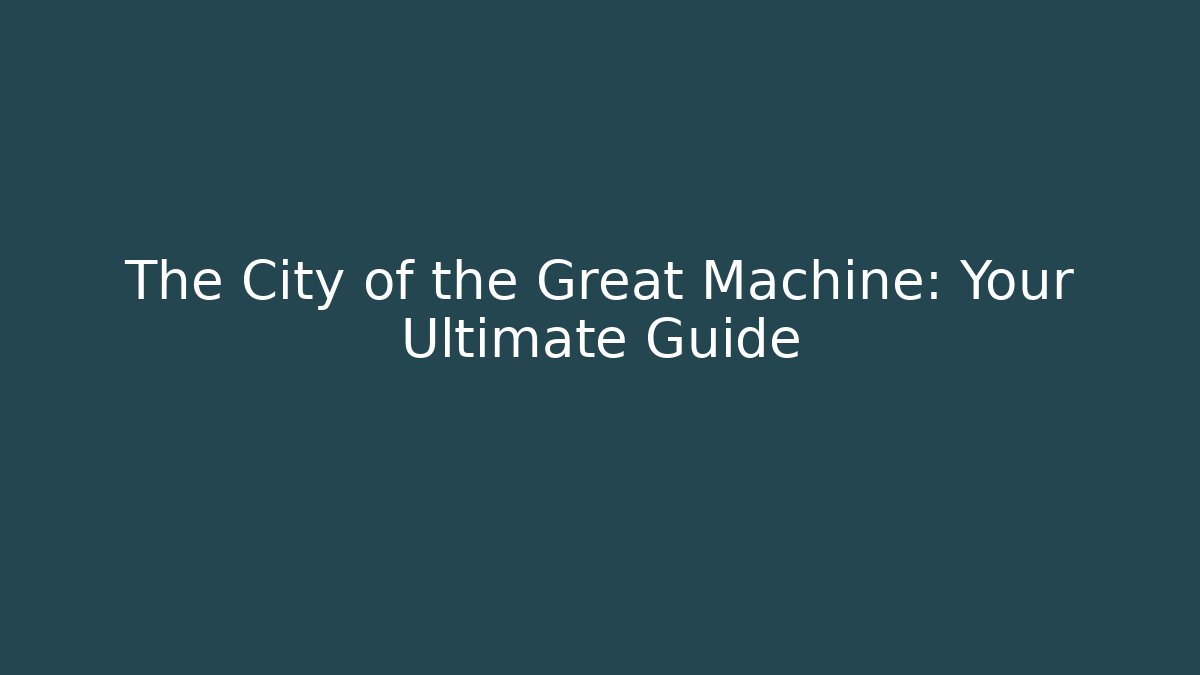 The City of the Great Machine: Your Ultimate Guide