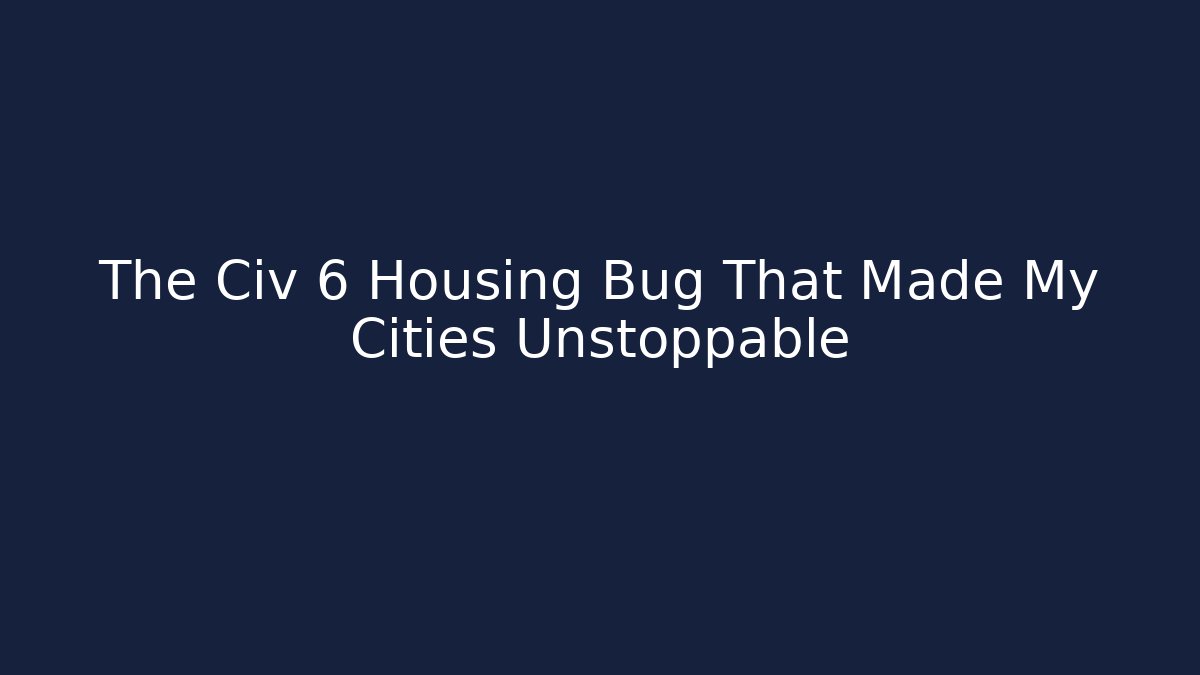 The Civ 6 Housing Bug That Made My Cities Unstoppable