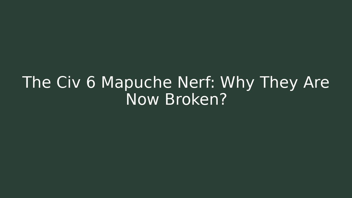 The Civ 6 Mapuche Nerf: Why They Are Now Broken؟