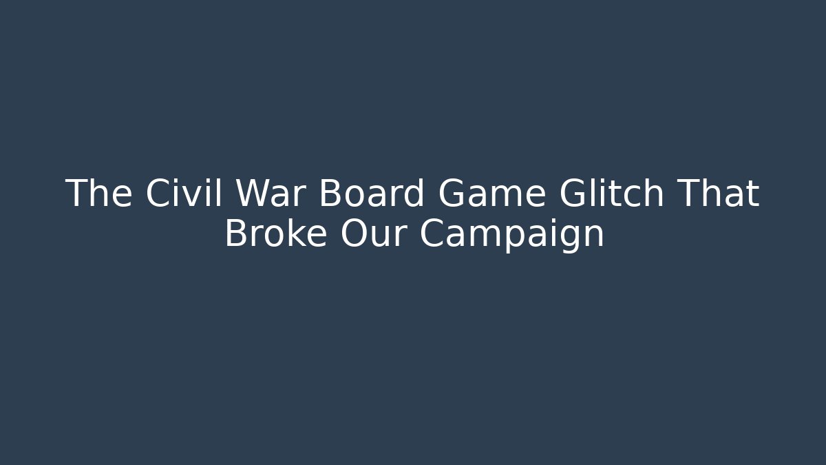 The Civil War Board Game Glitch That Broke Our Campaign