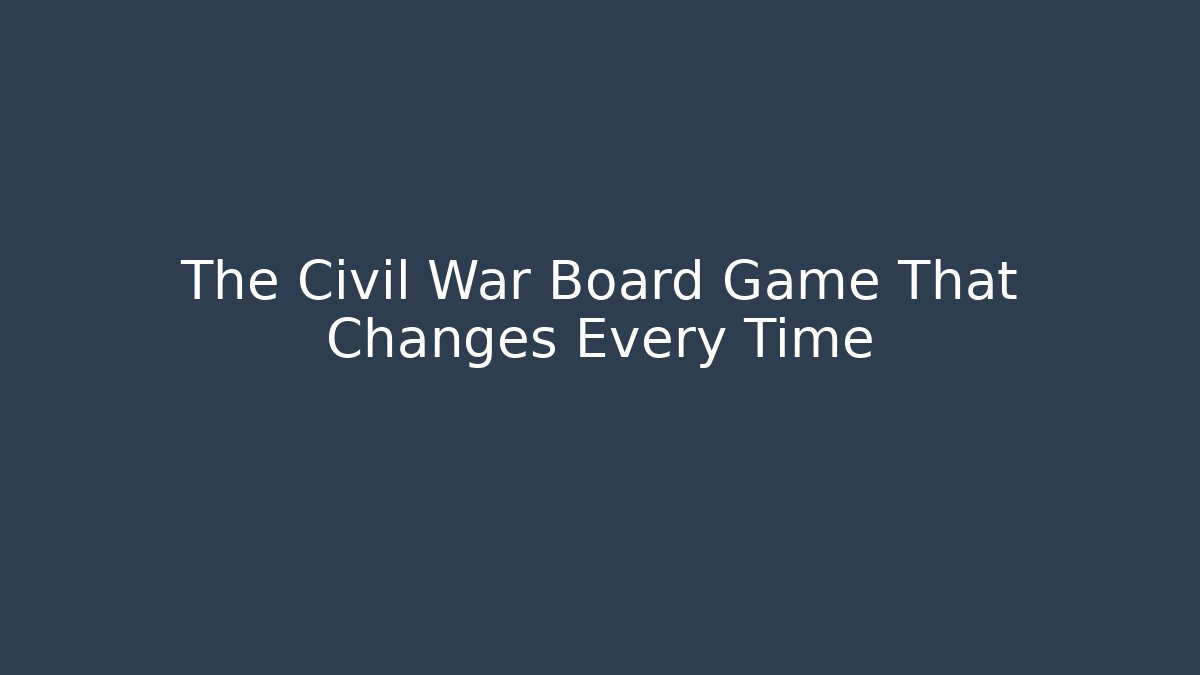 The Civil War Board Game That Changes Every Time - Create More Assets