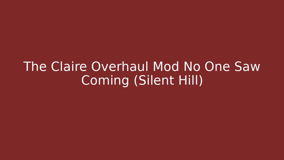 The Claire Overhaul Mod No One Saw Coming (Silent Hill)