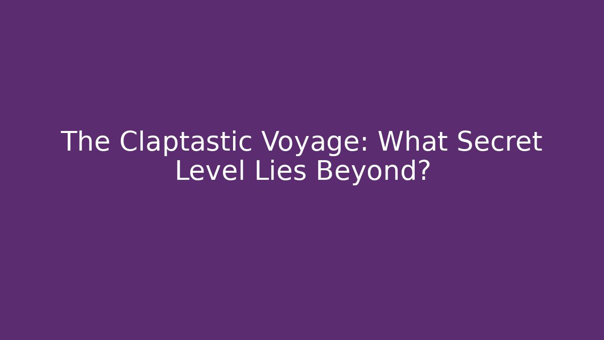 The Claptastic Voyage: What Secret Level Lies Beyond?