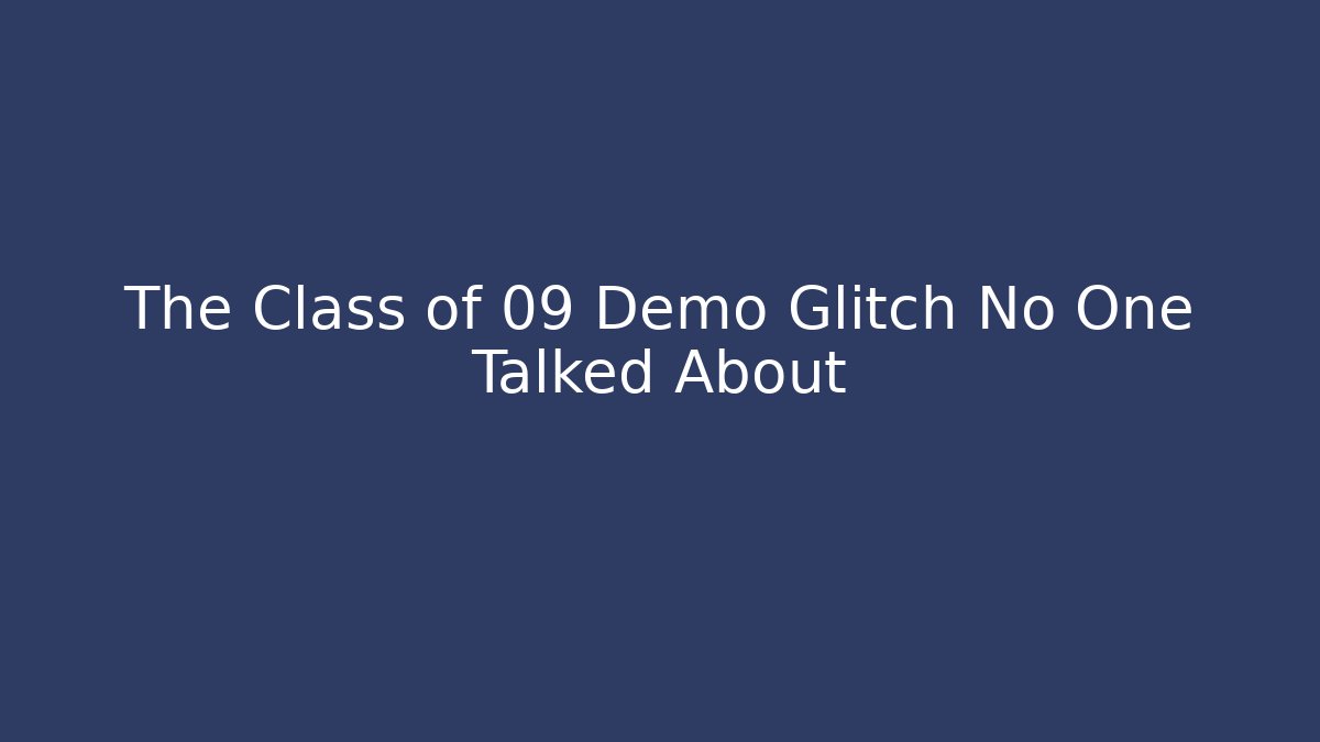 The Class of 09 Demo Glitch No One Talked About