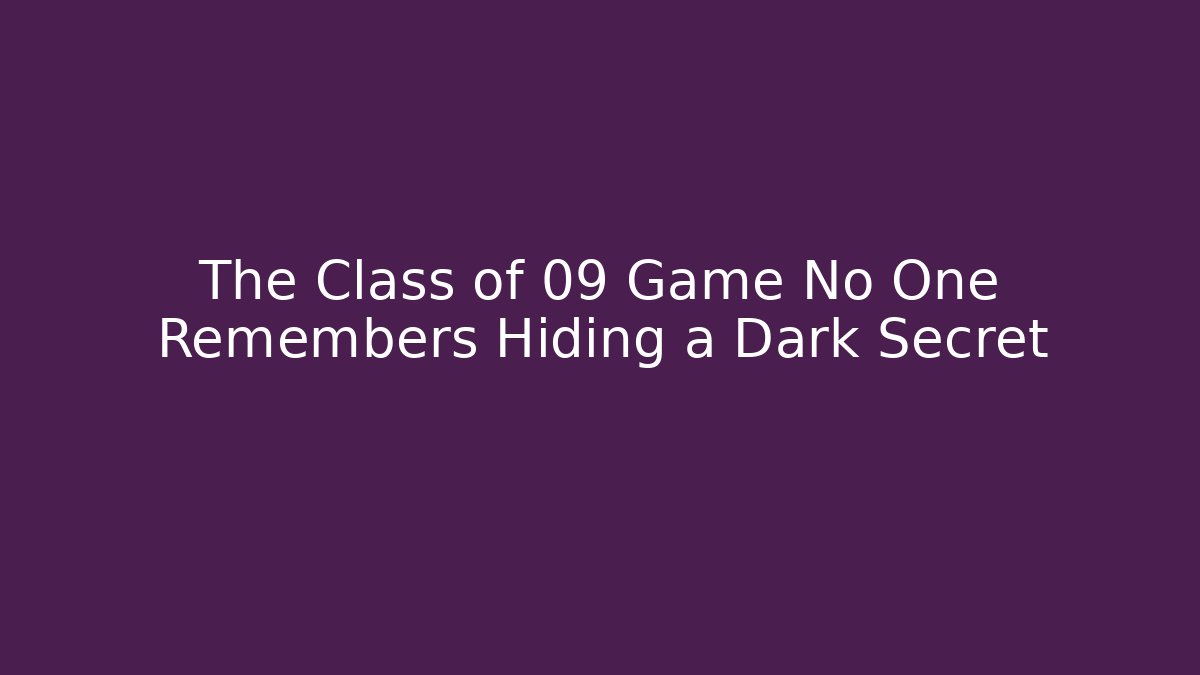 The Class of 09 Game No One Remembers Hiding a Dark Secret