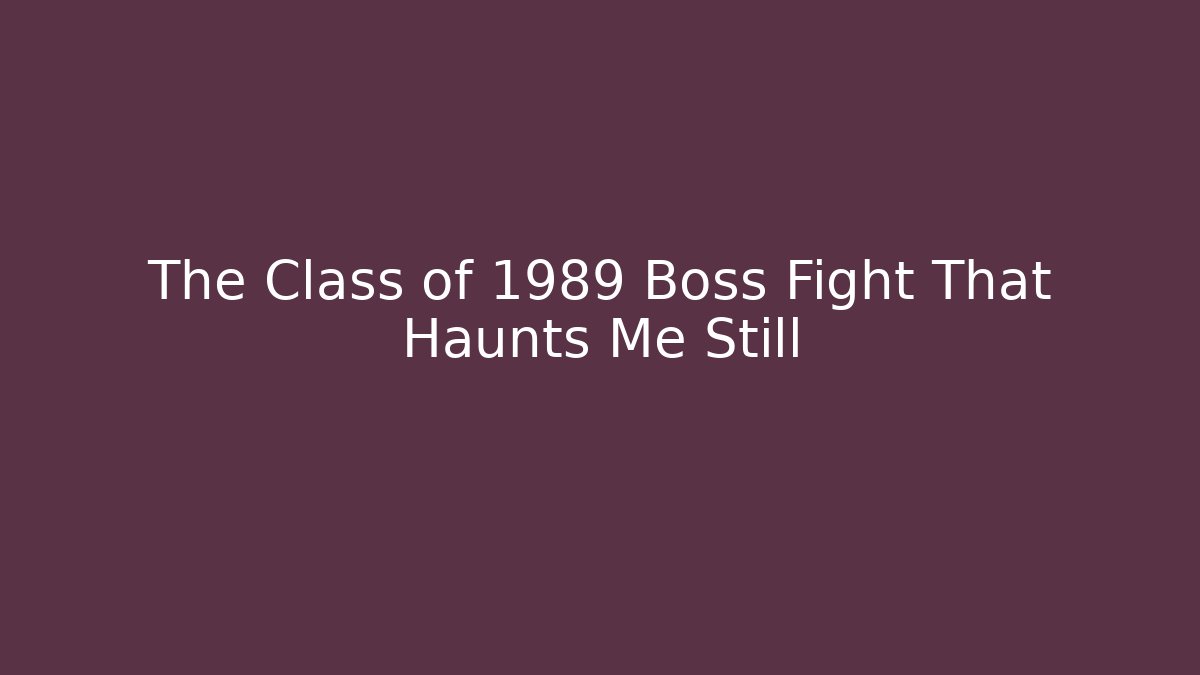 The Class of 1989 Boss Fight That Haunts Me Still