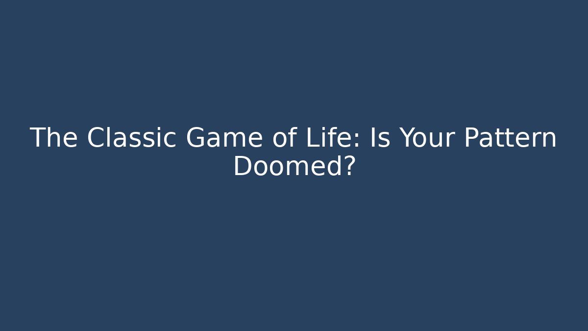 The Classic Game of Life: Is Your Pattern Doomed?