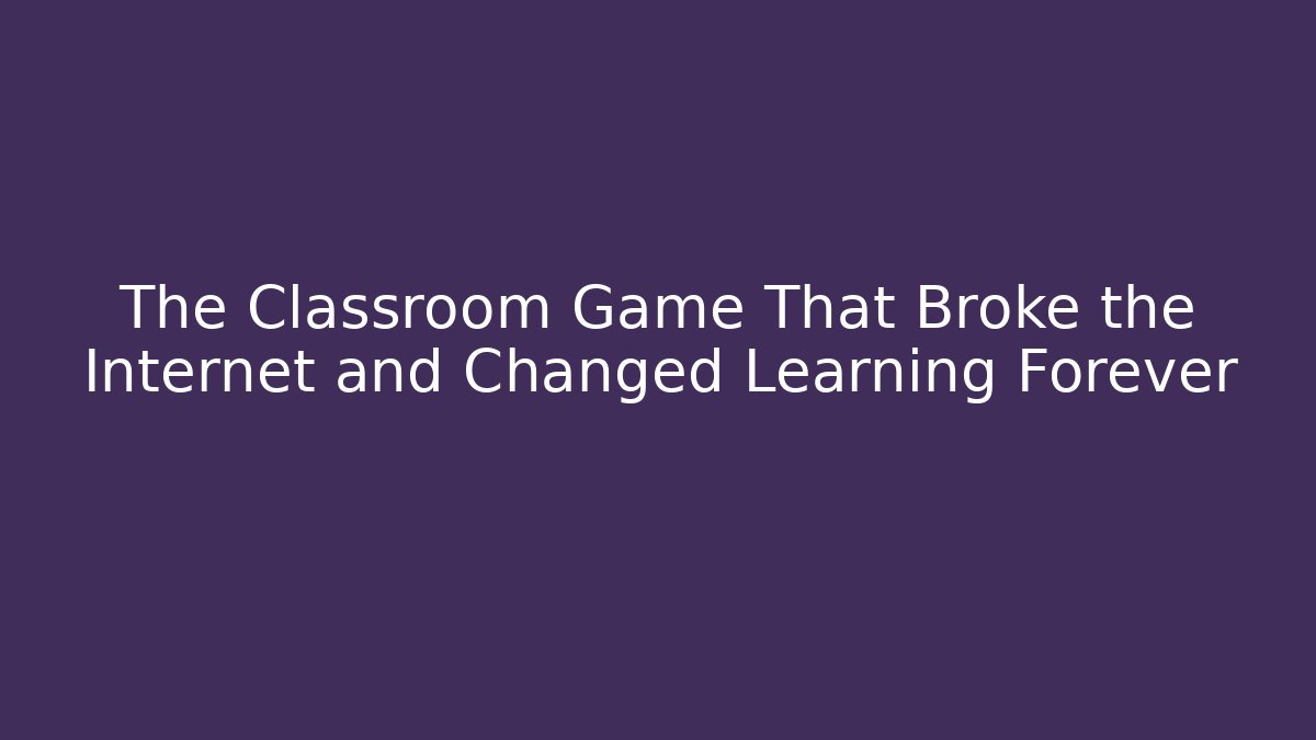 The Classroom Game That Broke the Internet and Changed Learning Forever