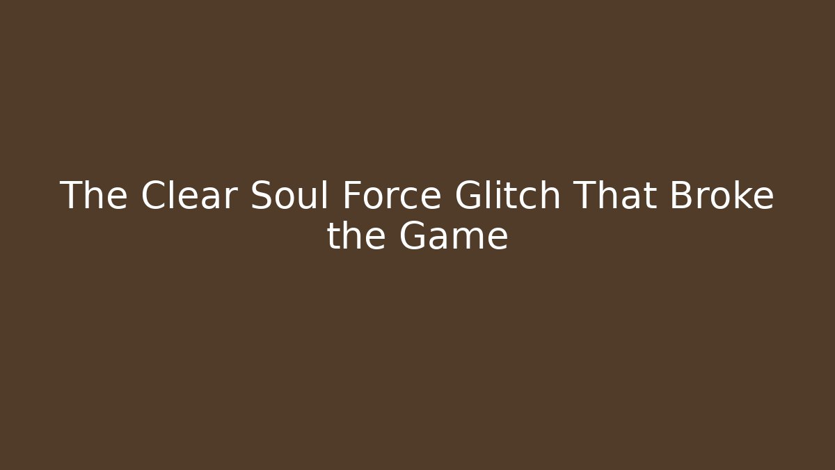 The Clear Soul Force Glitch That Broke the Game