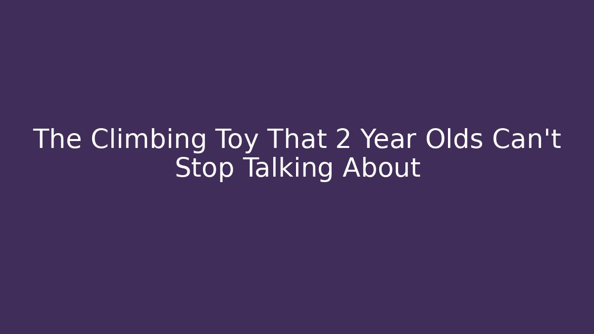 The Climbing Toy That 2 Year Olds Can't Stop Talking About