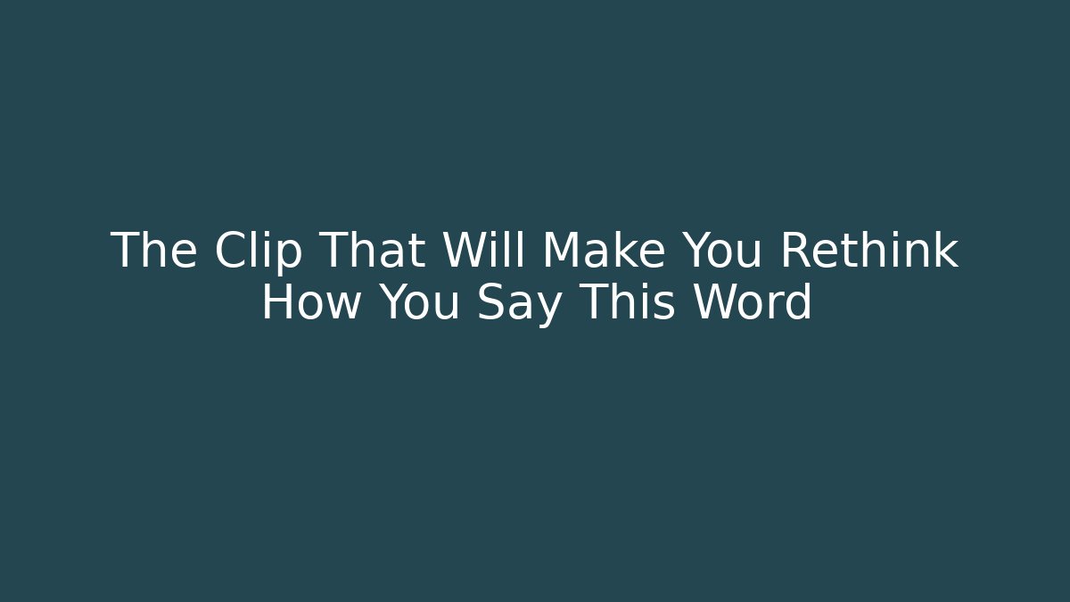 The Clip That Will Make You Rethink How You Say This Word