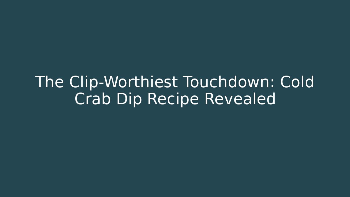 The Clip-Worthiest Touchdown: Cold Crab Dip Recipe Revealed