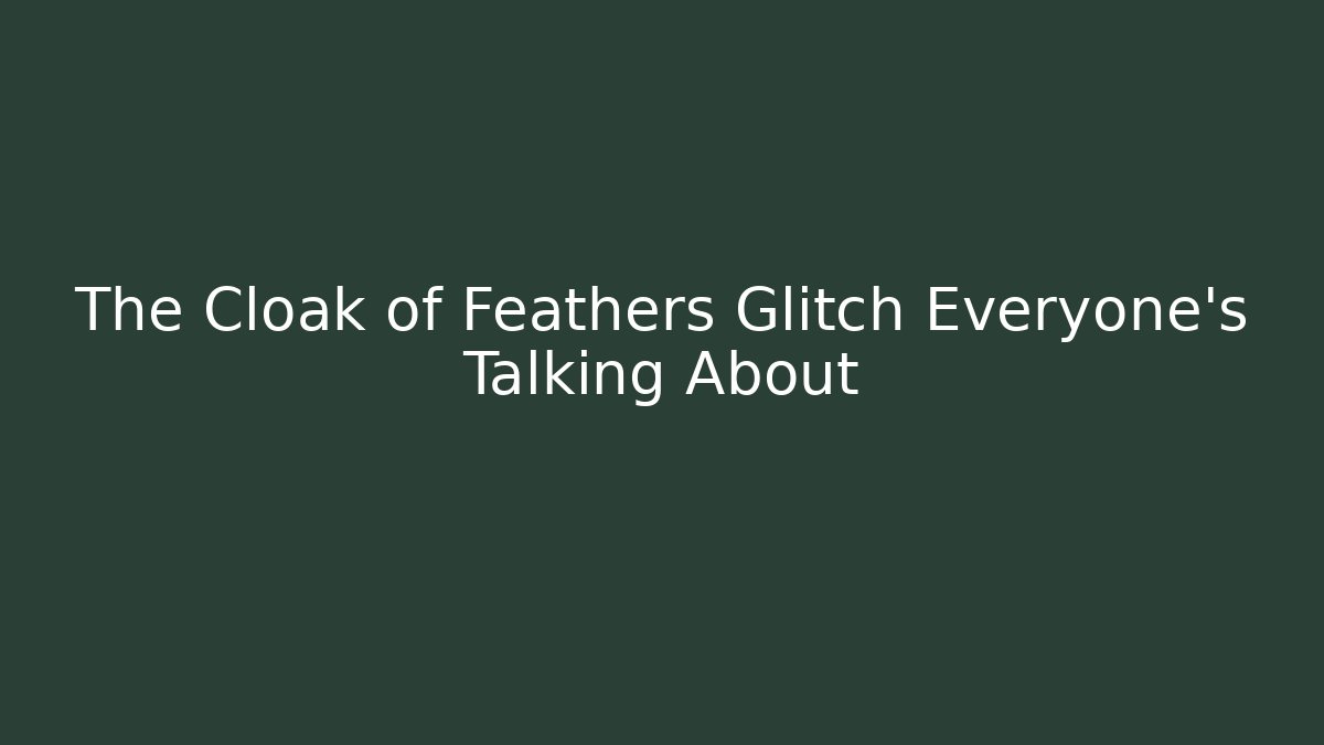 The Cloak of Feathers Glitch Everyone's Talking About