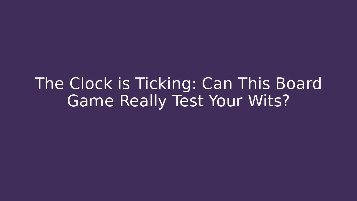 The Clock is Ticking: Can This Board Game Really Test Your Wits?