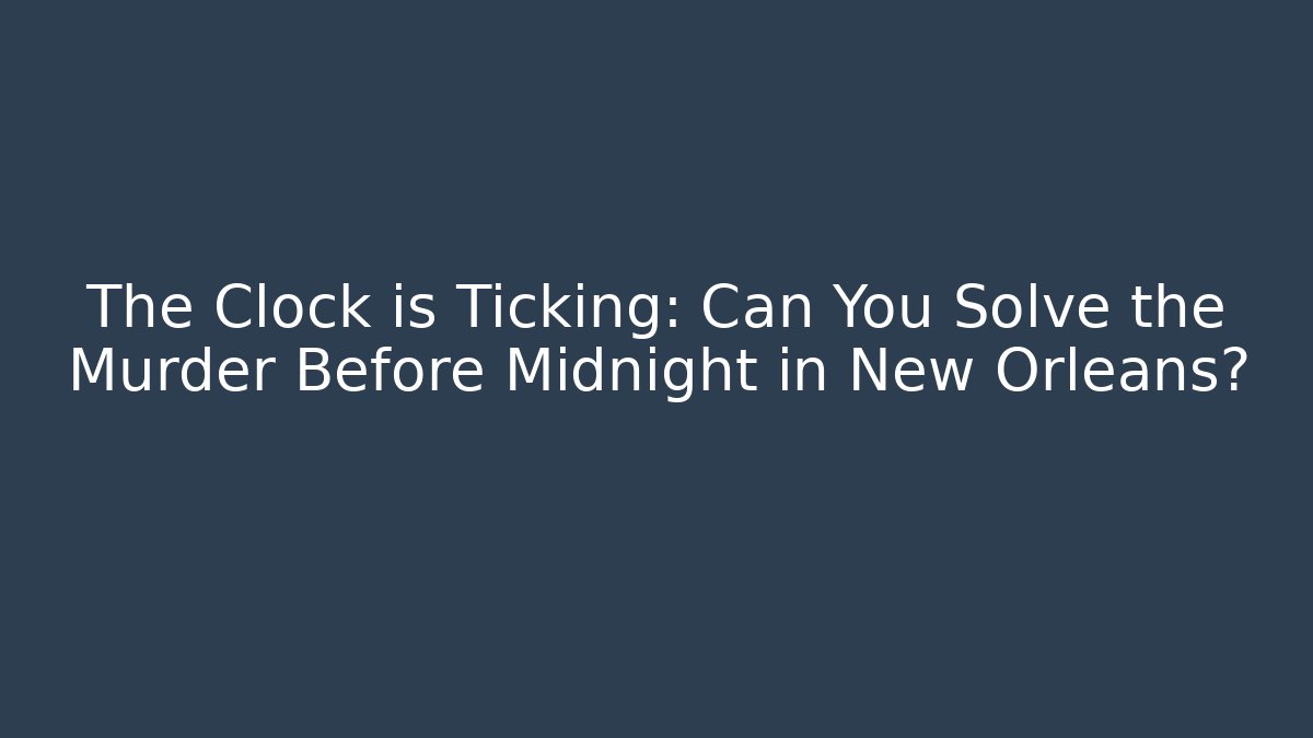 The Clock is Ticking: Can You Solve the Murder Before Midnight in New Orleans?