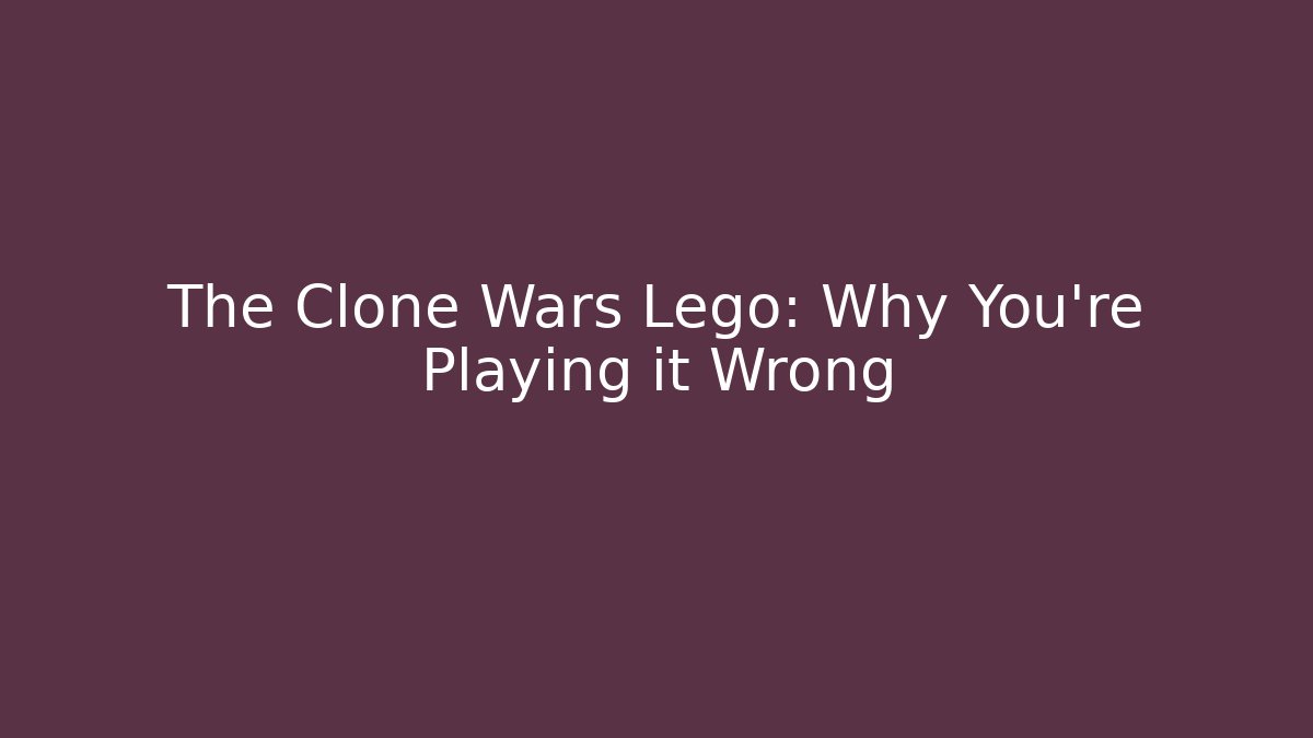 The Clone Wars Lego: Why You're Playing it Wrong