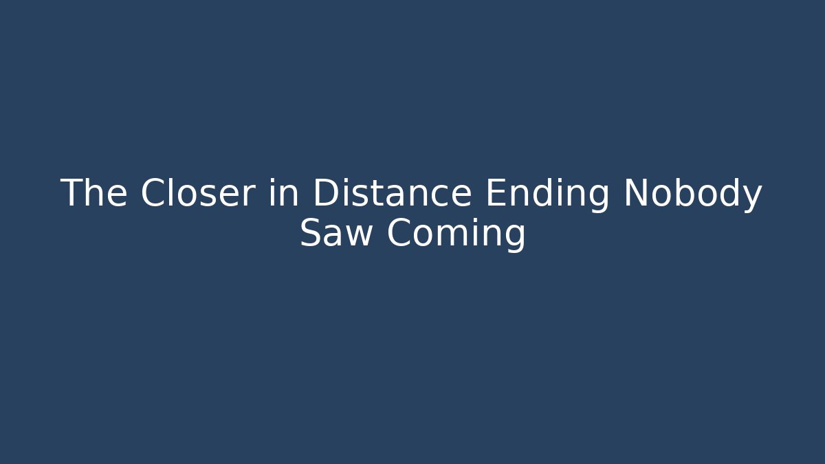 The Closer in Distance Ending Nobody Saw Coming