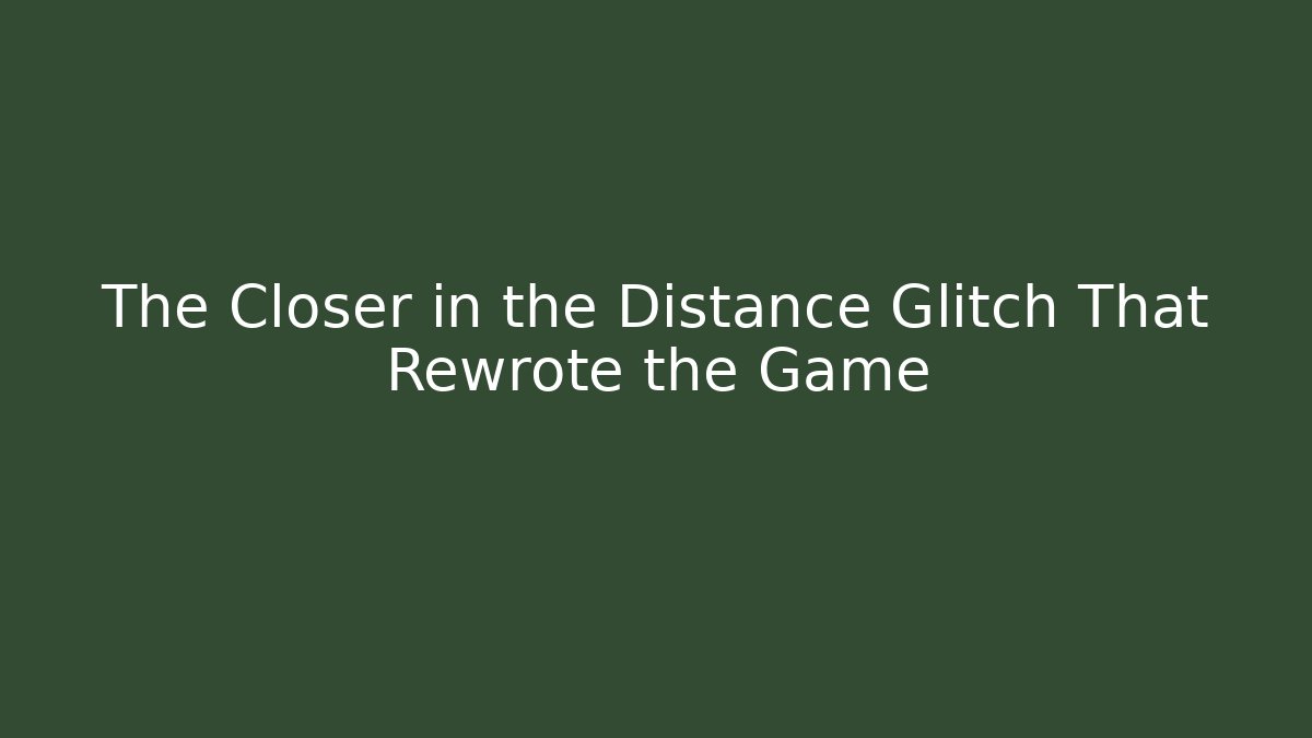 The Closer in the Distance Glitch That Rewrote the Game