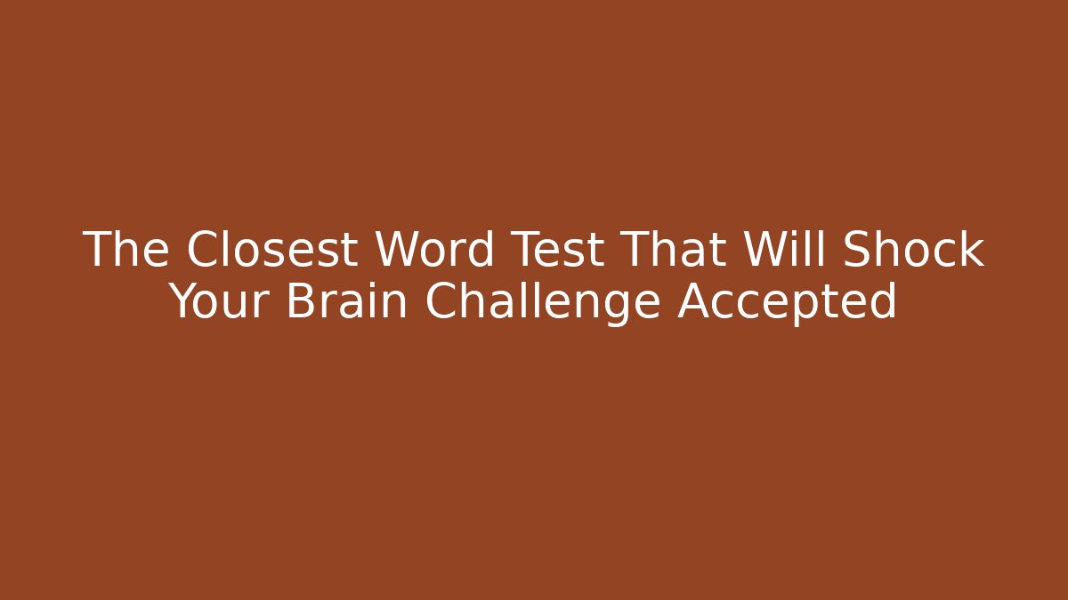 The Closest Word Test That Will Shock Your Brain Challenge Accepted