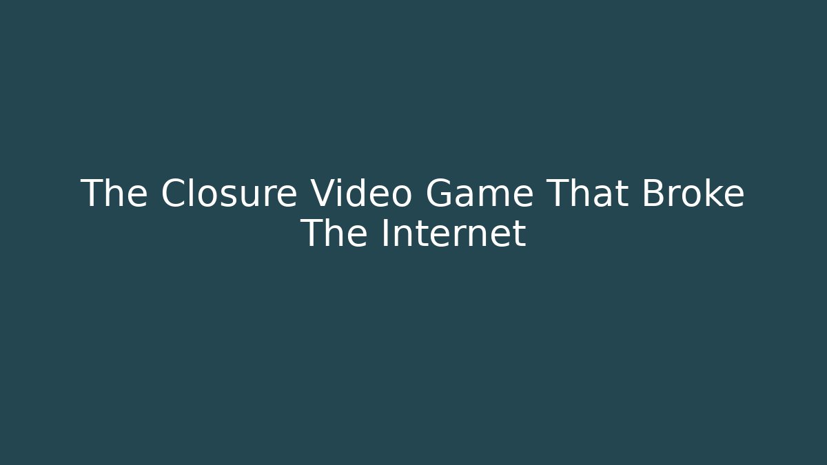 The Closure Video Game That Broke The Internet