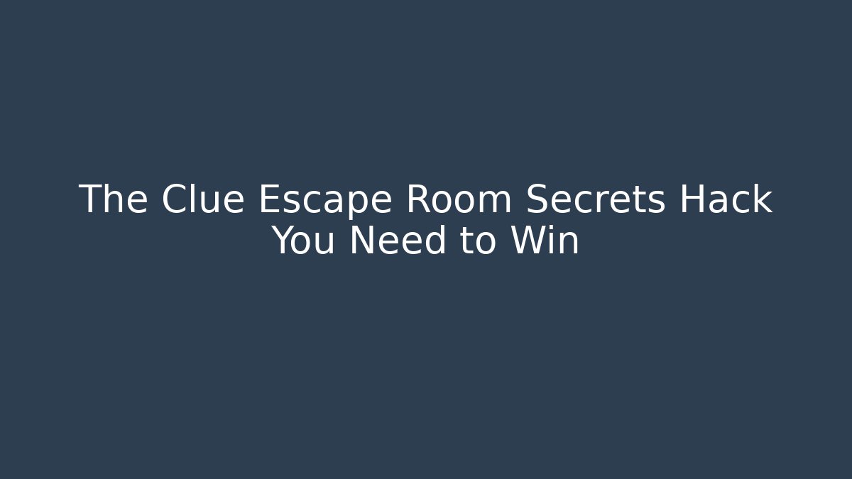 The Clue Escape Room Secrets Hack You Need to Win