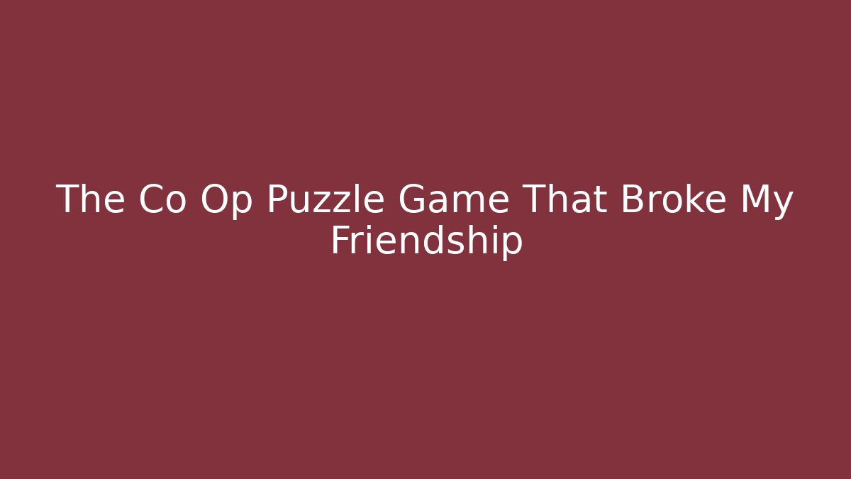 The Co Op Puzzle Game That Broke My Friendship